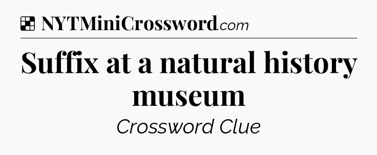 Solution: Suffix at a natural history museum - NYT Crossword
