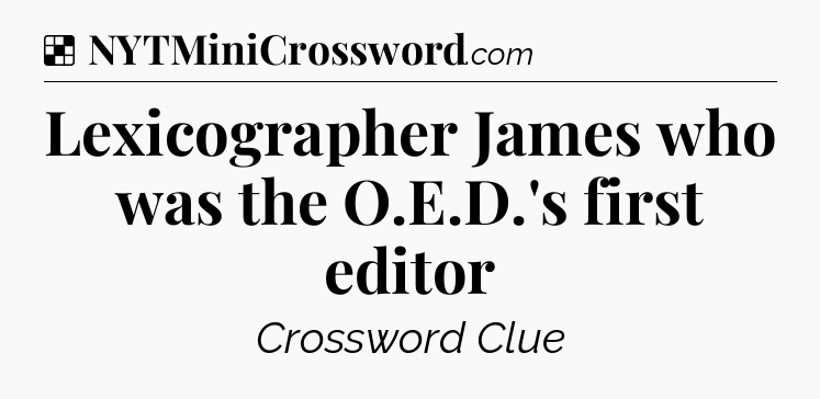 Solution: Lexicographer James who was the O.E.D.'s first editor - NYT Crossword