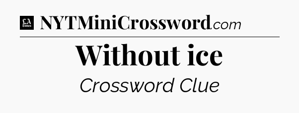 Without ice - LA Times Crossword