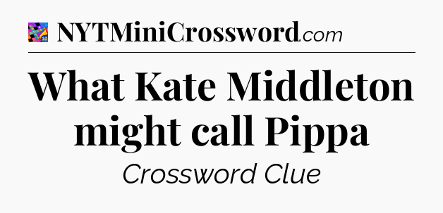 What Kate Middleton might call Pippa Crossword Clue