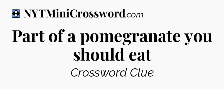 Solution: Part of a pomegranate you should eat - NYT Mini Crossword