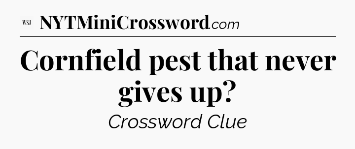 Cornfield pest that never gives up - WSJ Crossword