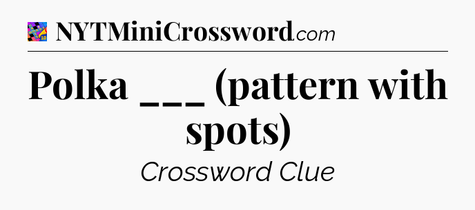 Polka ___ (pattern with spots) Crossword Clue