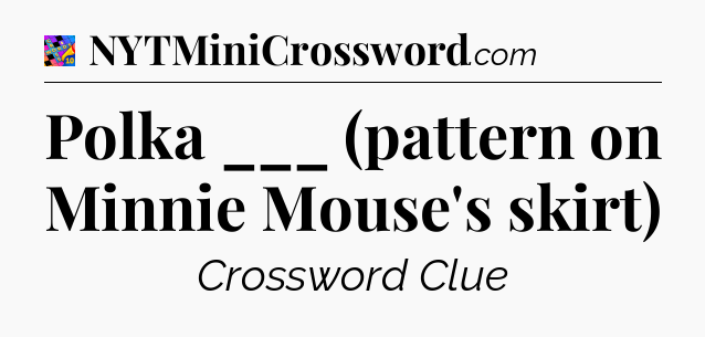Polka ___ (pattern on Minnie Mouse's skirt) Crossword Clue