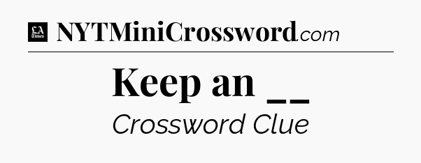 Keep an __ - LA Times Crossword