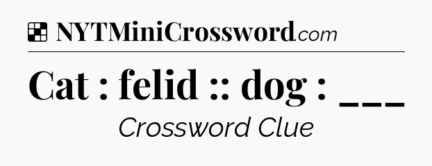 Solution: Cat : felid :: dog : ___ - NYT Crossword