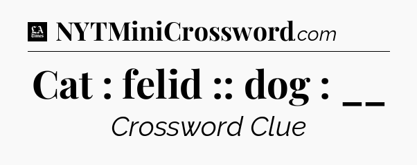 Cat : felid :: dog : __ - LA Times Crossword