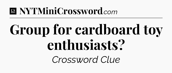 Group for cardboard toy enthusiasts - LA Times Crossword