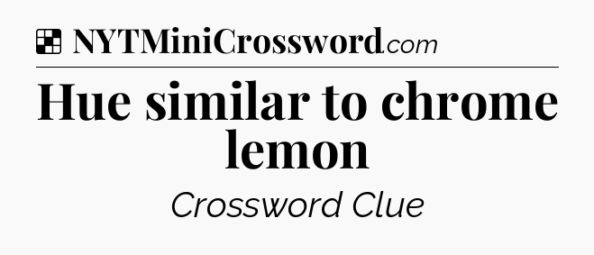Solution: Hue similar to chrome lemon - NYT Crossword