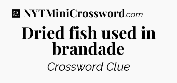Dried fish used in brandade - LA Times Crossword