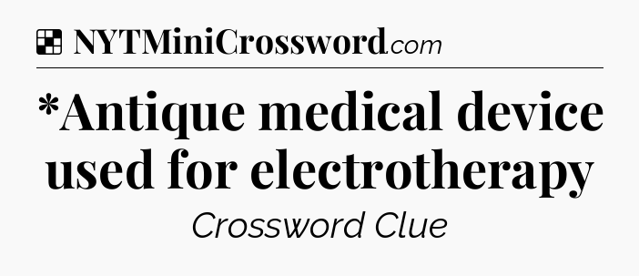 Solution: *Antique medical device used for electrotherapy - NYT Crossword