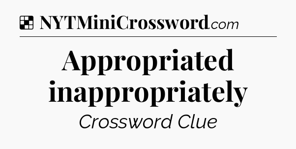 Solution: Appropriated inappropriately - NYT Crossword
