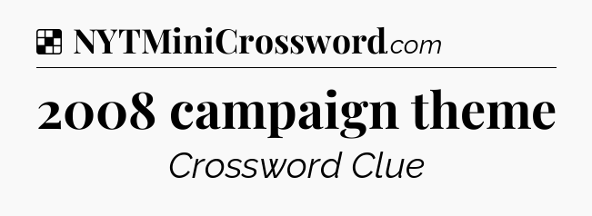 Solution: 2008 campaign theme - NYT Crossword