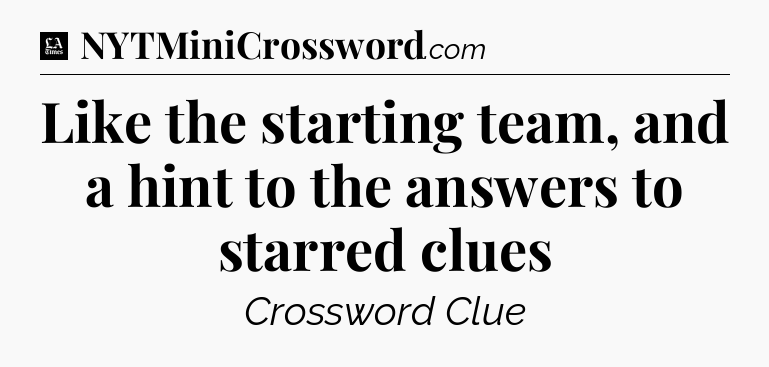 Like the starting team, and a hint to the answers to starred clues - LA Times Crossword
