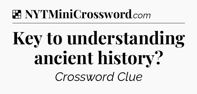 Solution: Key to understanding ancient history - NYT Crossword