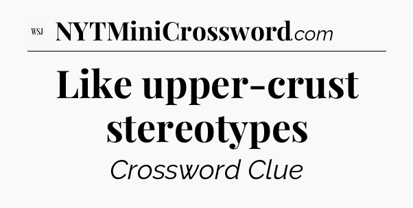 Like upper-crust stereotypes - WSJ Crossword