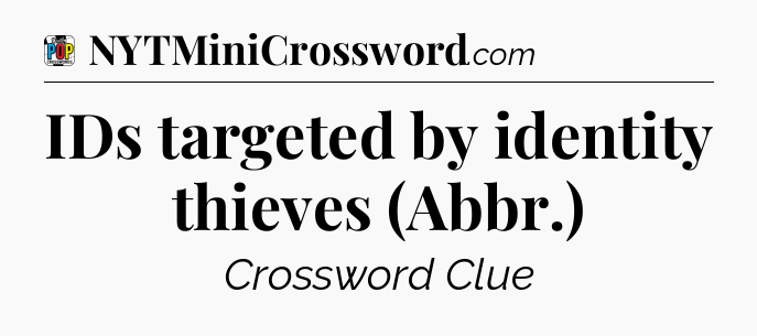 IDs targeted by identity thieves (Abbr.) Crossword Clue