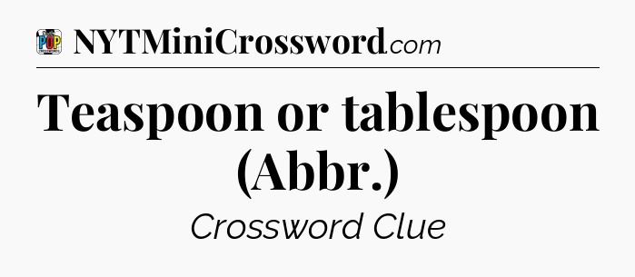 Teaspoon or tablespoon (Abbr.) Crossword Clue