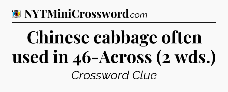 Chinese cabbage often used in 46-Across (2 wds.) Crossword Clue