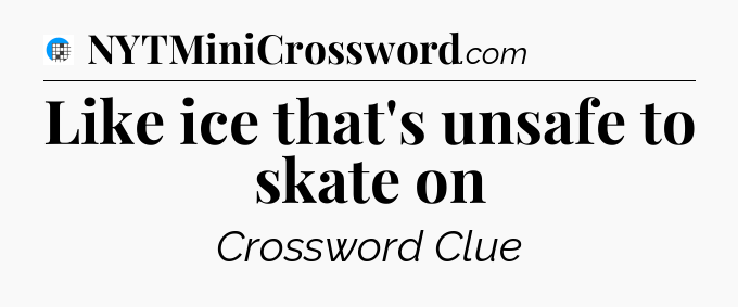 Like ice that's unsafe to skate on Crossword Clue
