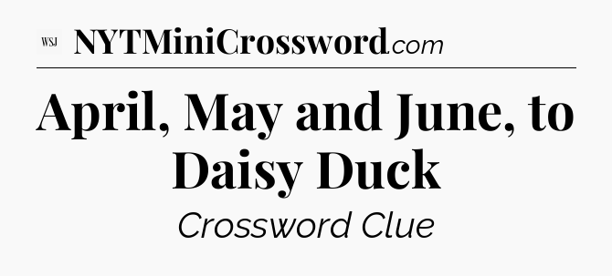 April, May and June, to Daisy Duck - WSJ Crossword