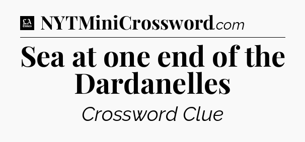 Sea at one end of the Dardanelles - LA Times Crossword