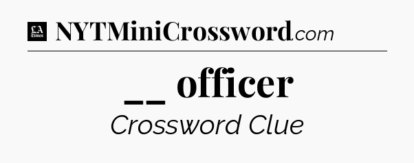 __ officer - LA Times Crossword