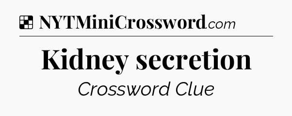 Solution: Kidney secretion - NYT Crossword