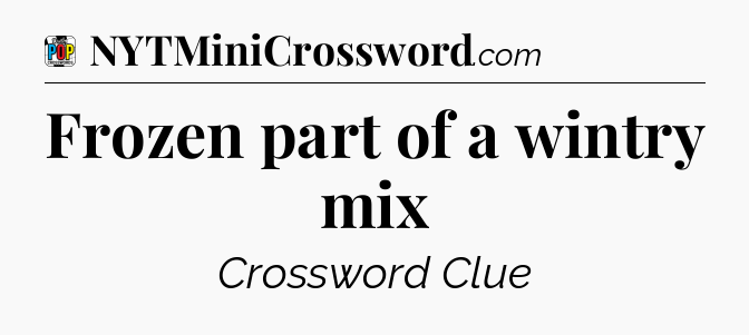 Frozen part of a wintry mix Crossword Clue