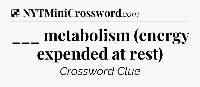 Solution: ___ metabolism (energy expended at rest) - NYT Crossword
