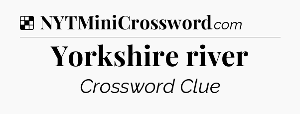 Solution: Yorkshire river - NYT Crossword