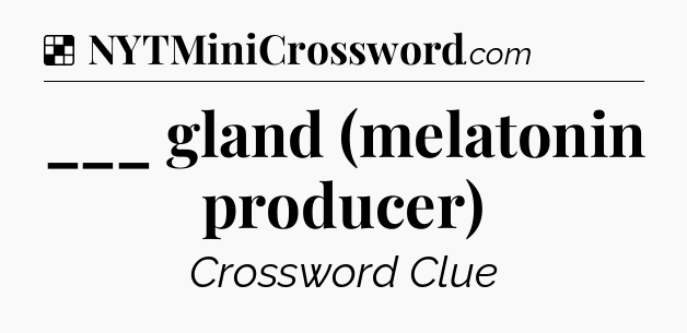 Solution: ___ gland (melatonin producer) - NYT Crossword