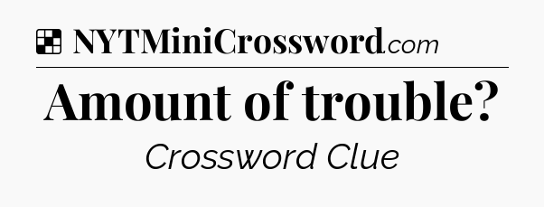 Solution: Amount of trouble - NYT Crossword
