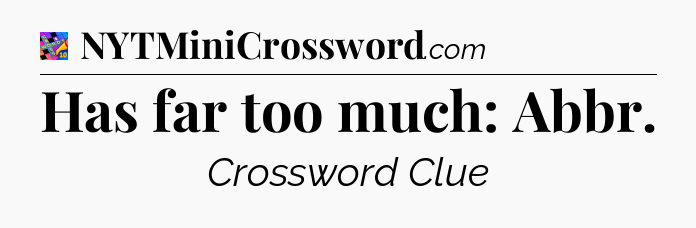 Has far too much: Abbr Crossword Clue