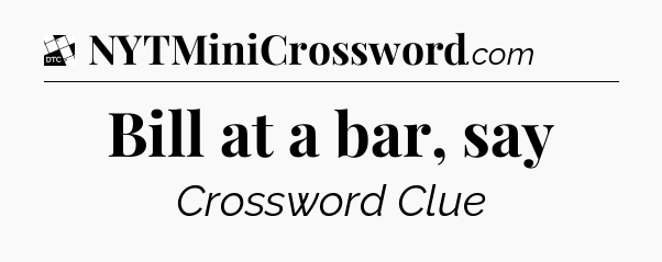 Bill at a bar, say - Daily Themed Classic Crossword
