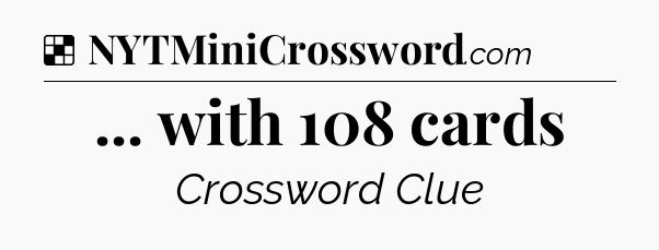 Solution: ... with 108 cards - NYT Crossword