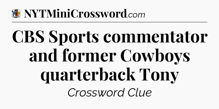CBS Sports commentator and former Cowboys quarterback Tony Crossword Clue