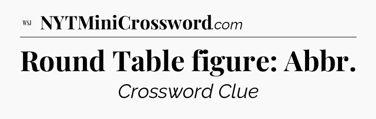 Round Table figure: Abbr - WSJ Crossword
