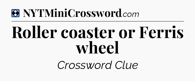 Solution: Roller coaster or Ferris wheel - NYT Mini Crossword