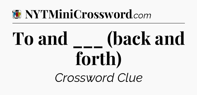 To and ___ (back and forth) Crossword Clue