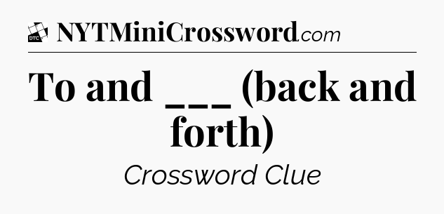 To and ___ (back and forth) - Daily Themed Classic Crossword