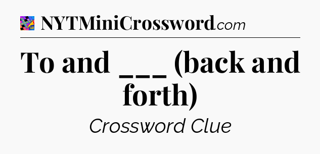 To and ___ (back and forth) Crossword Clue