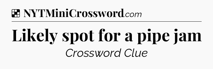 Solution: Likely spot for a pipe jam - NYT Crossword
