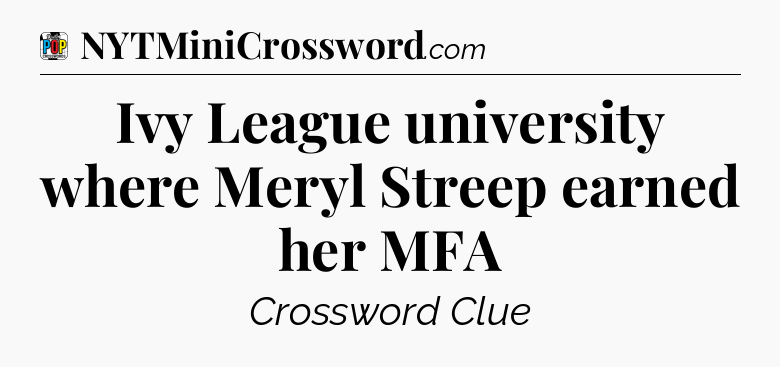 Ivy League university where Meryl Streep earned her MFA Crossword Clue
