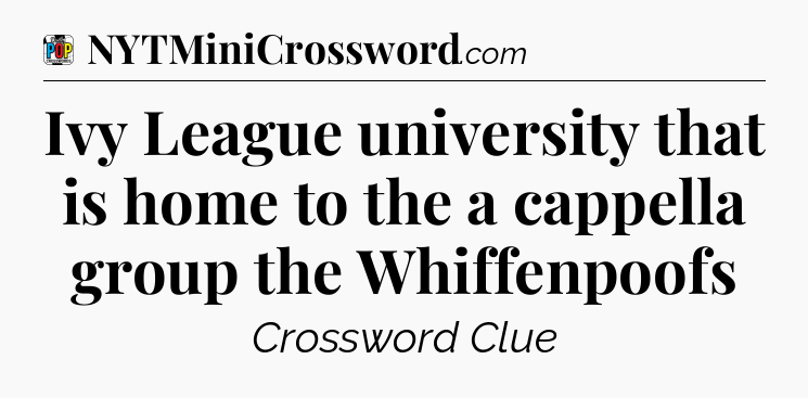 Ivy League university that is home to the a cappella group the Whiffenpoofs Crossword Clue
