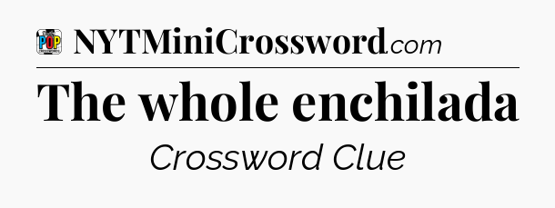 The whole enchilada Crossword Clue