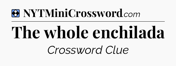 Solution: The whole enchilada - NYT Mini Crossword