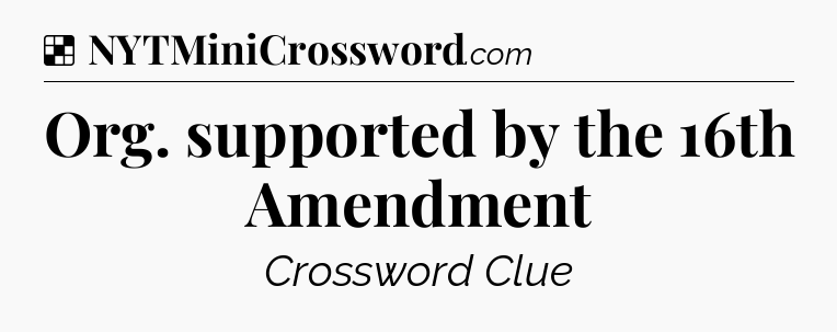 Solution: Org. supported by the 16th Amendment - NYT Crossword