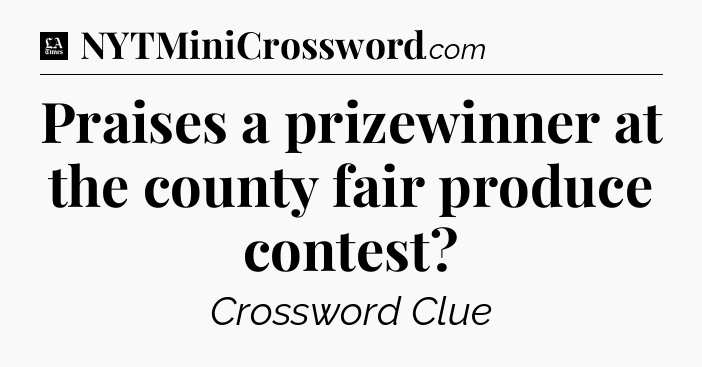 Praises a prizewinner at the county fair produce contest - LA Times Crossword