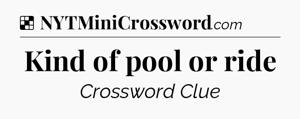 Solution: Kind of pool or ride - NYT Crossword